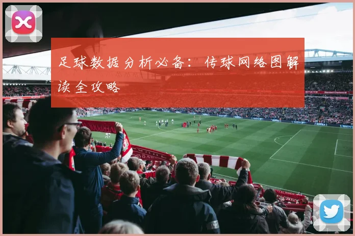 足球数据分析必备:传球网络图解读全攻略
