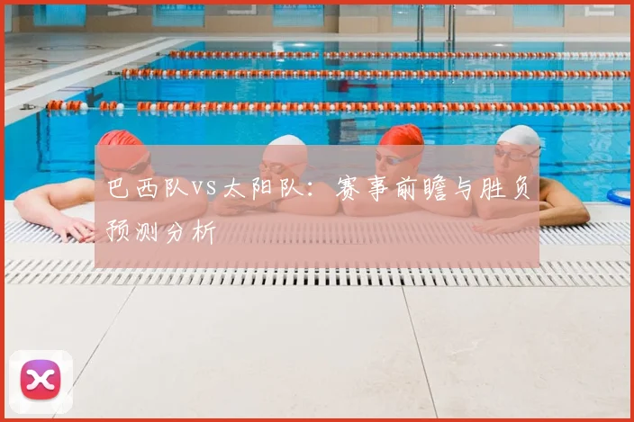 巴西队vs太阳队:赛事前瞻与胜负预测分析
