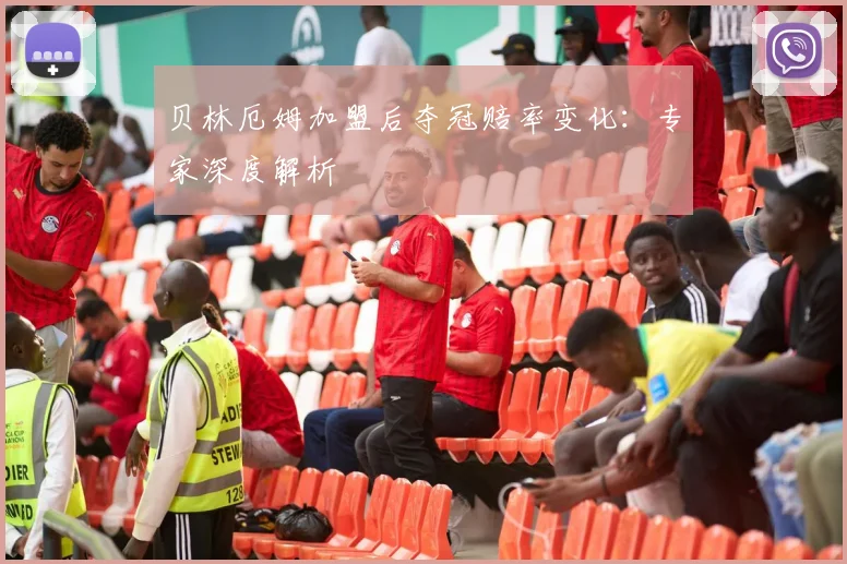 贝林厄姆加盟后夺冠赔率变化:专家深度解析