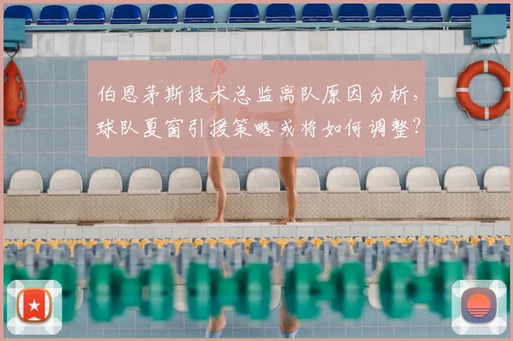 伯恩茅斯技术总监离队原因分析,球队夏窗引援策略或将如何调整?
