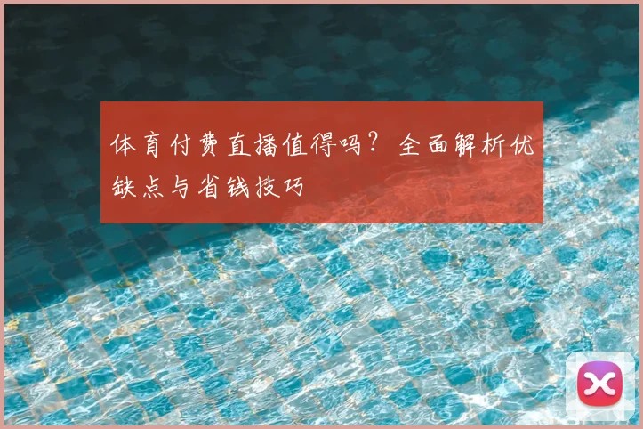 体育付费直播值得吗？全面解析优缺点与省钱技巧