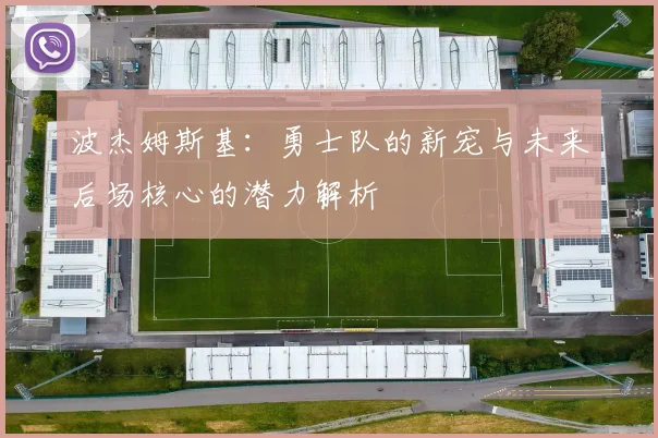 波杰姆斯基：勇士队的新宠与未来后场核心的潜力解析
