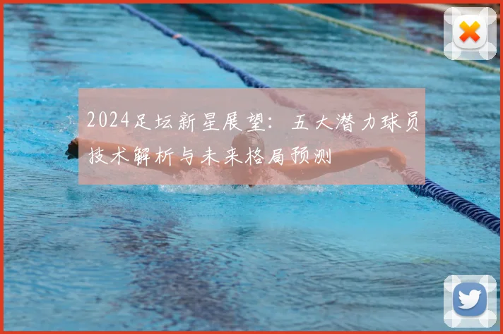 2024足坛新星展望:五大潜力球员技术解析与未来格局预测
