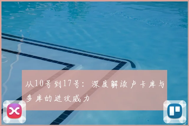 从10号到17号：深度解读卢卡库与多库的进攻威力