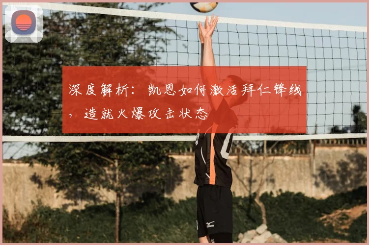 深度解析：凯恩如何激活拜仁锋线，造就火爆攻击状态
