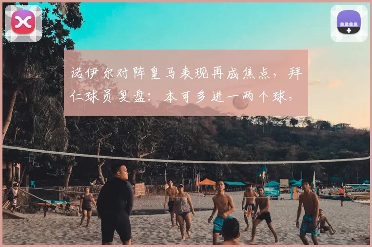 诺伊尔对阵皇马表现再成焦点，拜仁球员复盘：本可多进一两个球，但这才是常态