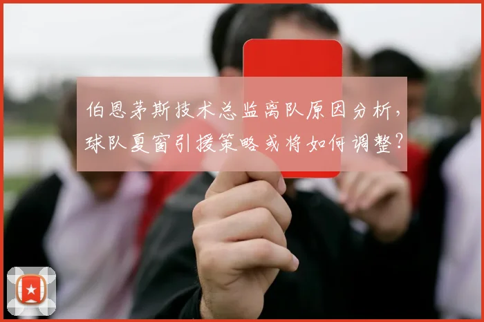 伯恩茅斯技术总监离队原因分析,球队夏窗引援策略或将如何调整?
