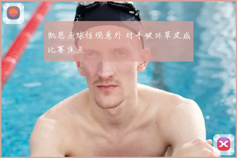 凯恩点球惊现意外 对手破坏草皮成比赛焦点