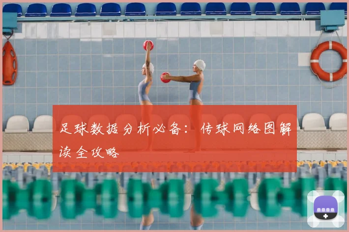 足球数据分析必备:传球网络图解读全攻略