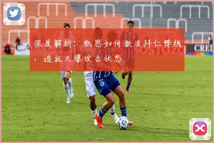 深度解析：凯恩如何激活拜仁锋线，造就火爆攻击状态