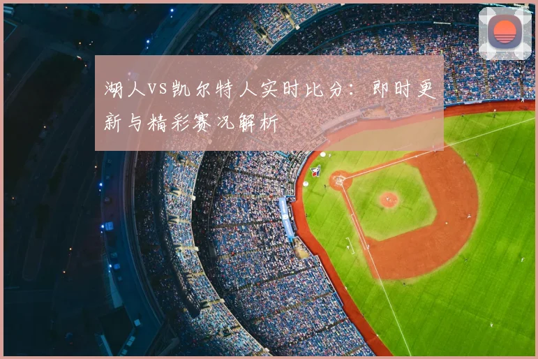 湖人vs凯尔特人实时比分:即时更新与精彩赛况解析