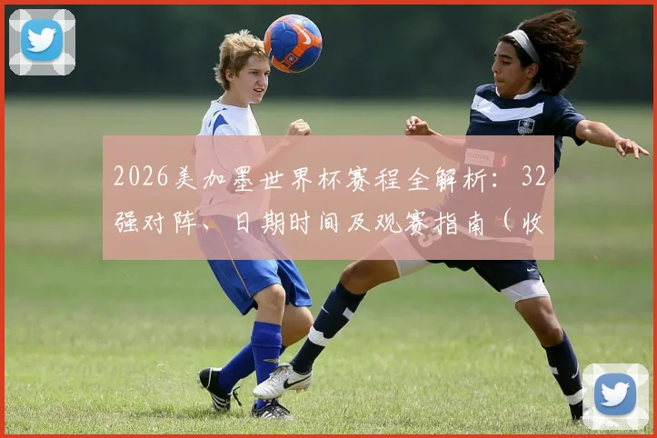 2026美加墨世界杯赛程全解析:32强对阵、日期时间及观赛指南(收藏版)