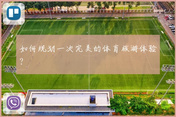 如何规划一次完美的体育旅游体验？